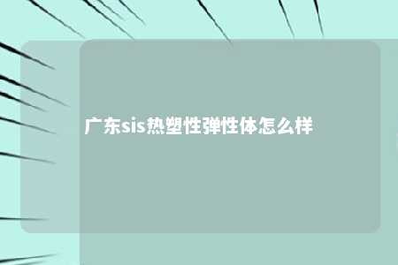 广东sis热塑性弹性体怎么样