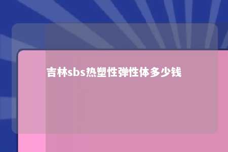 吉林sbs热塑性弹性体多少钱