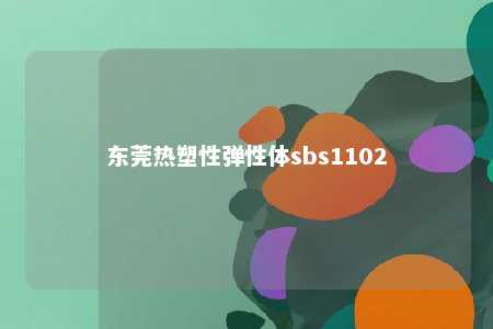 东莞热塑性弹性体sbs1102