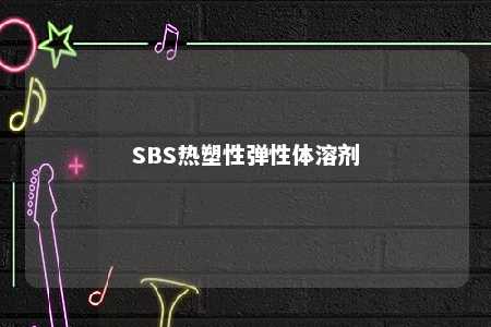 SBS热塑性弹性体溶剂