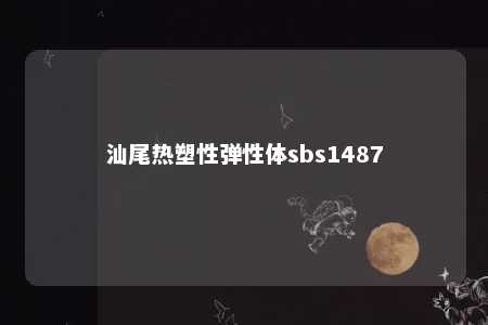 汕尾热塑性弹性体sbs1487