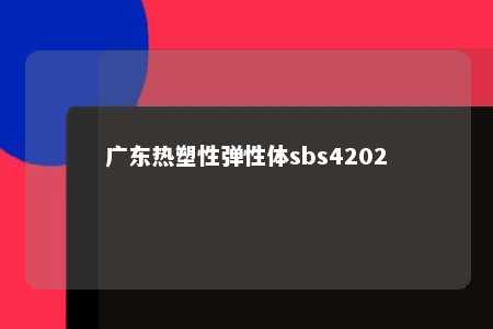 广东热塑性弹性体sbs4202