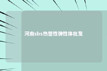 河南sbs热塑性弹性体批发