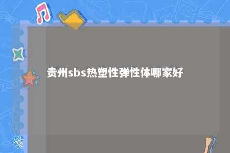 贵州sbs热塑性弹性体哪家好