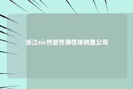 浙江sis热塑性弹性体销售公司