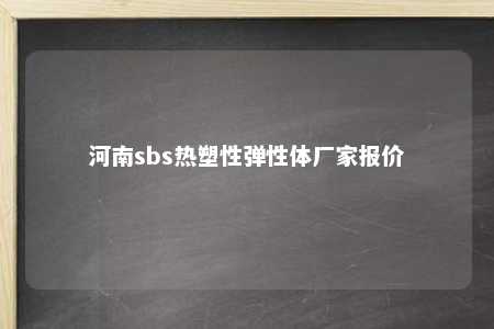 河南sbs热塑性弹性体厂家报价