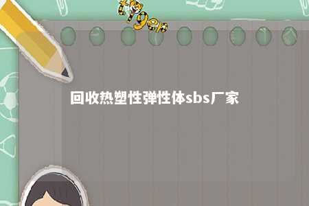 回收热塑性弹性体sbs厂家