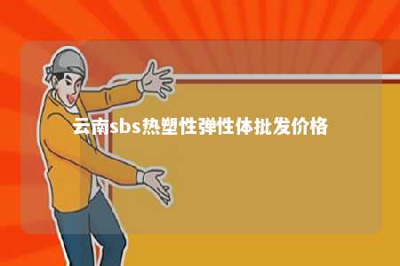 云南sbs热塑性弹性体批发价格