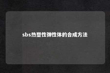 sbs热塑性弹性体的合成方法