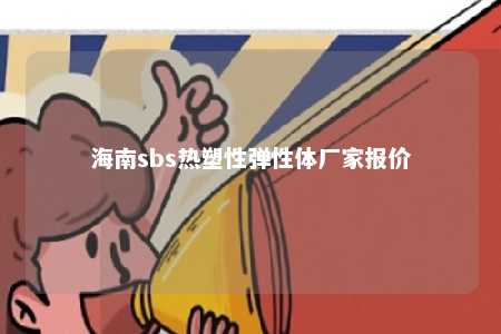 海南sbs热塑性弹性体厂家报价