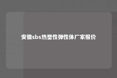 安徽sbs热塑性弹性体厂家报价