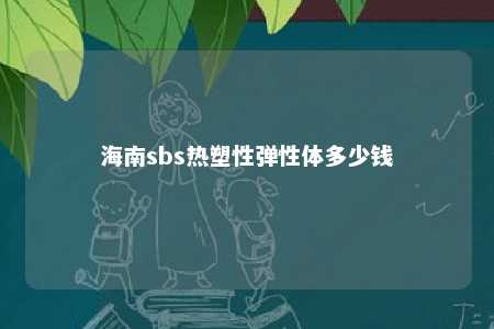 海南sbs热塑性弹性体多少钱