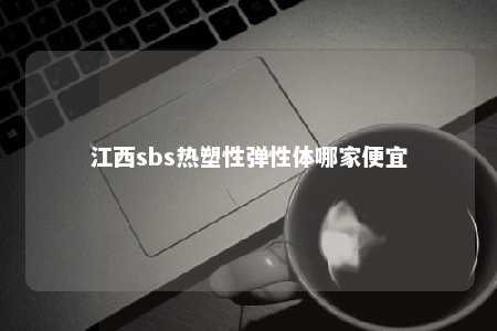 江西sbs热塑性弹性体哪家便宜