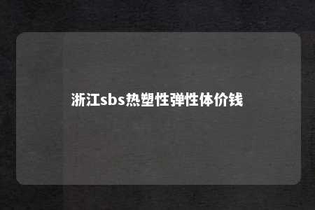 浙江sbs热塑性弹性体价钱
