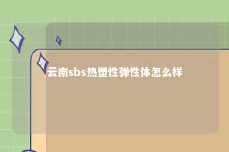 云南sbs热塑性弹性体怎么样