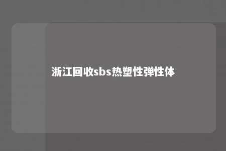 浙江回收sbs热塑性弹性体