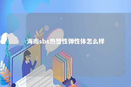 海南sbs热塑性弹性体怎么样