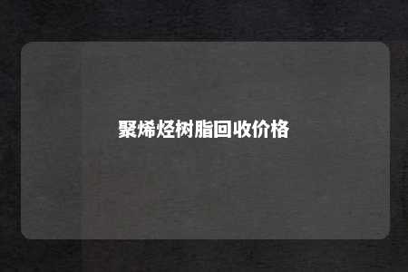 聚烯烃树脂回收价格